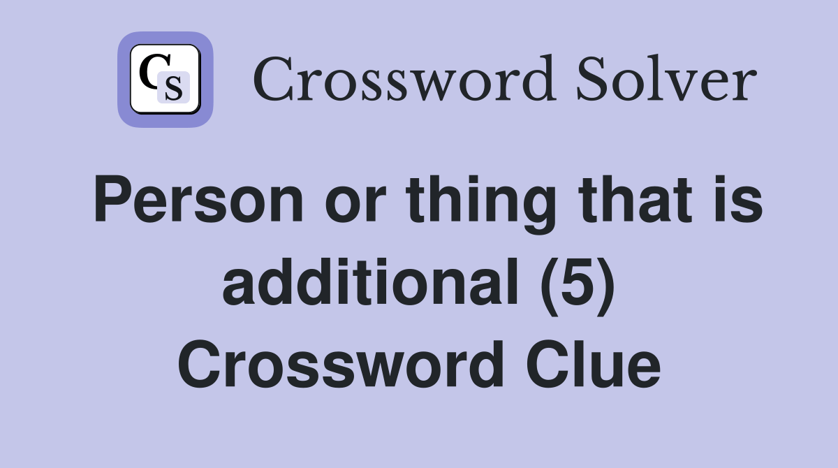 Person or thing that is additional (5) Crossword Clue Answers